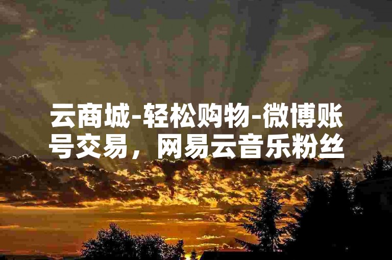 云商城-轻松购物-微博账号交易，网易云音乐粉丝服务站点。