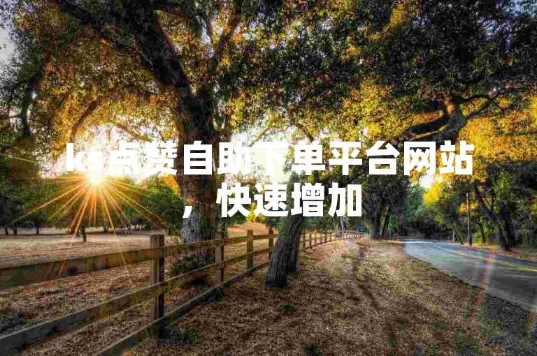 ks点赞自助下单平台网站，快速增加50个双击，抖音好友助力秒到！