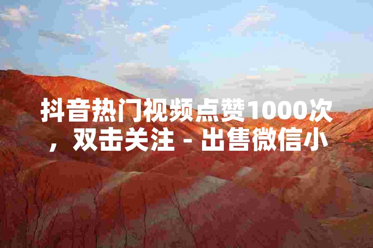 抖音热门视频点赞1000次，双击关注 - 出售微信小号