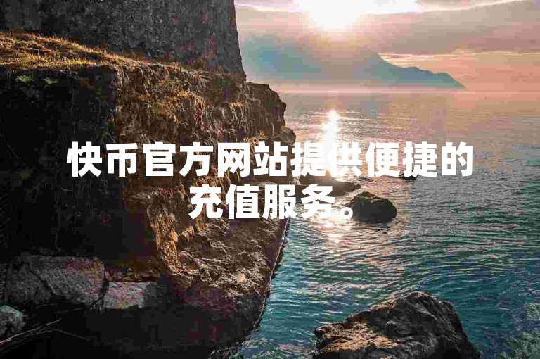 快币官方网站提供便捷的充值服务。