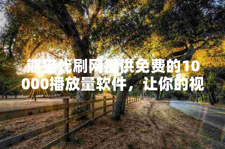 熊猫代刷网提供免费的10000播放量软件，让你的视频瞬间获得高曝光。