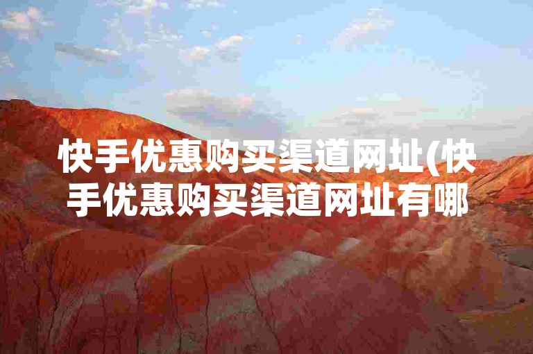 快手优惠购买渠道网址(快手优惠购买渠道网址有哪些)