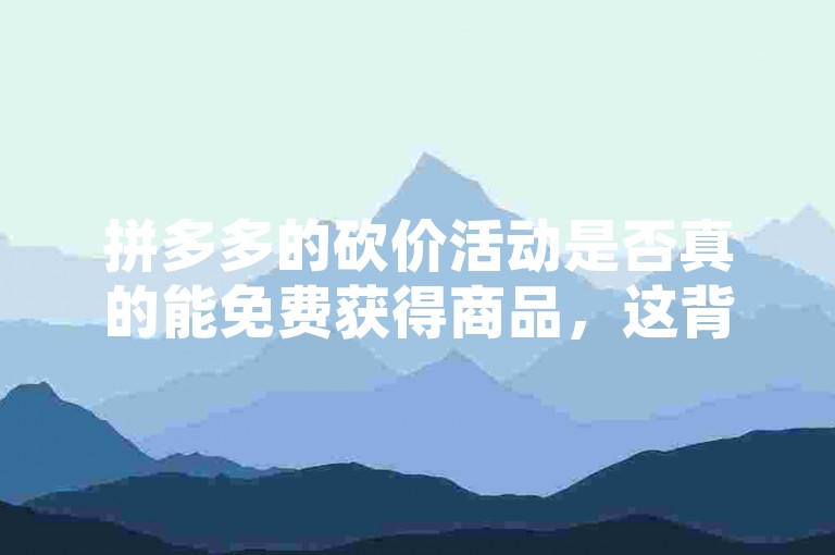 拼多多的砍价活动是否真的能免费获得商品，这背后隐藏了怎样的营销策略？