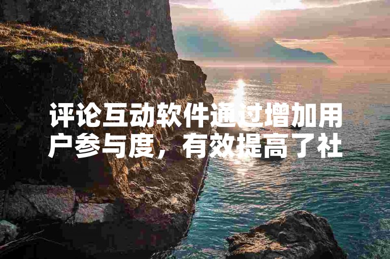 评论互动软件通过增加用户参与度，有效提高了社交媒体帖子的可见度和受欢迎程度。