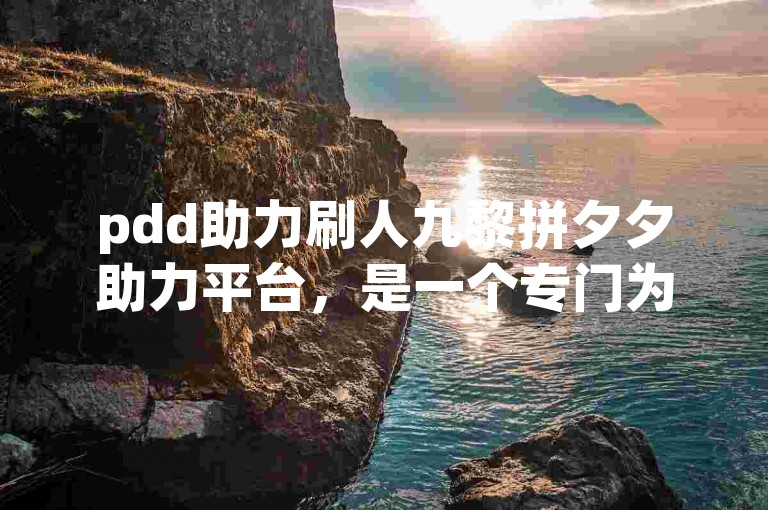 pdd助力刷人九黎拼夕夕助力平台，是一个专门为拼多多用户设计的互助平台。