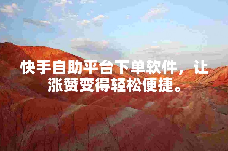 快手自助平台下单软件，让涨赞变得轻松便捷。
