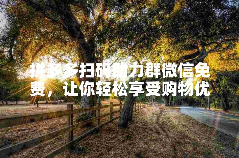 拼多多扫码助力群微信免费，让你轻松享受购物优惠。