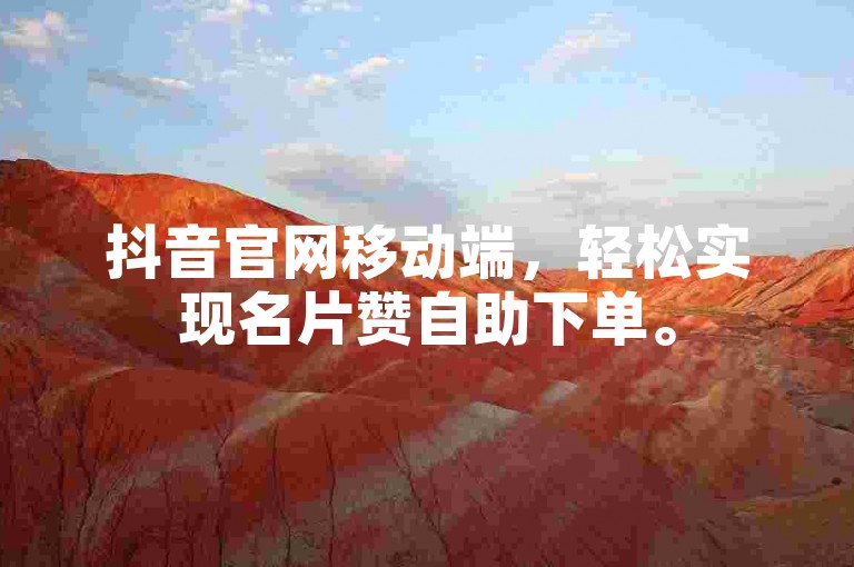 抖音官网移动端，轻松实现名片赞自助下单。