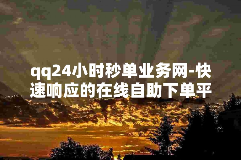 qq24小时秒单业务网-快速响应的在线自助下单平台。