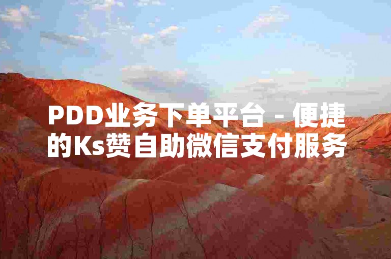 PDD业务下单平台 - 便捷的Ks赞自助微信支付服务。