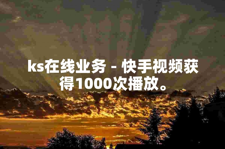 ks在线业务 - 快手视频获得1000次播放。