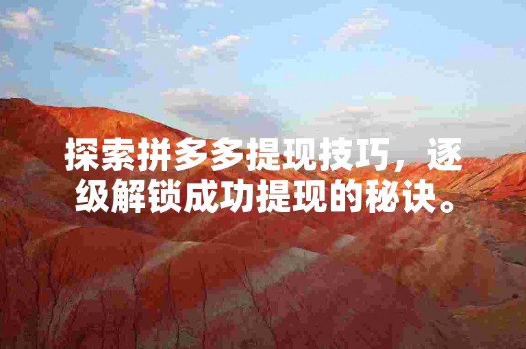 探索拼多多提现技巧，逐级解锁成功提现的秘诀。