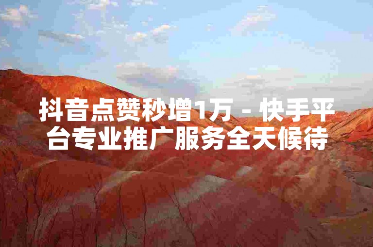 抖音点赞秒增1万 - 快手平台专业推广服务全天候待命。