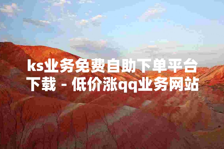 ks业务免费自助下单平台下载 - 低价涨qq业务网站平台