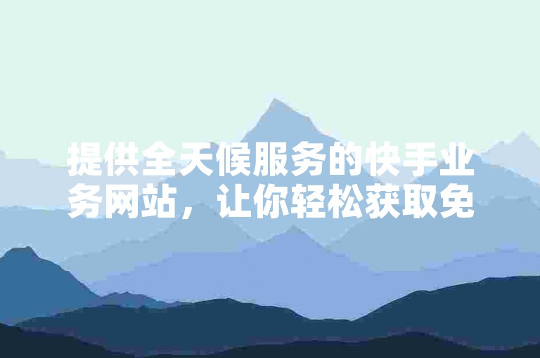 提供全天候服务的快手业务网站，让你轻松获取免费粉丝并自定义评论，享受低价的KS免费业务平台。