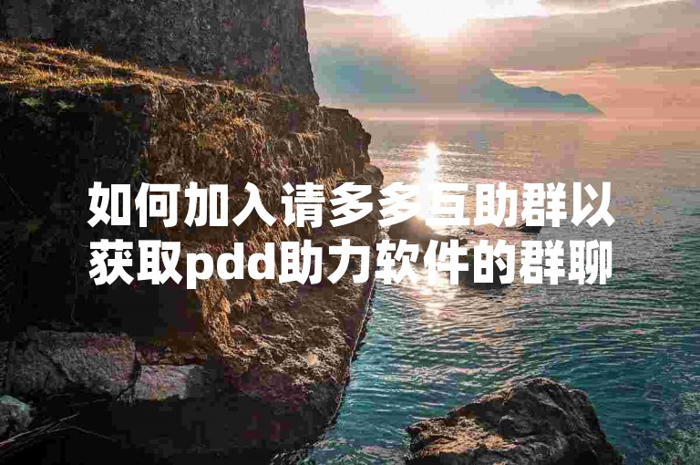 如何加入请多多互助群以获取pdd助力软件的群聊邀请？