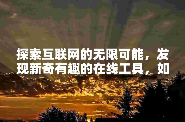 探索互联网的无限可能，发现新奇有趣的在线工具，如仅需1元即可获得10000赞的软件，或是每日更新的免费领取十万赞活动，让你的社交媒体影响力飙升。