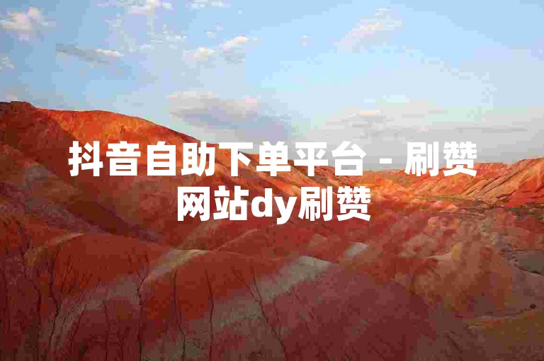 抖音自助下单平台 - 刷赞网站dy刷赞