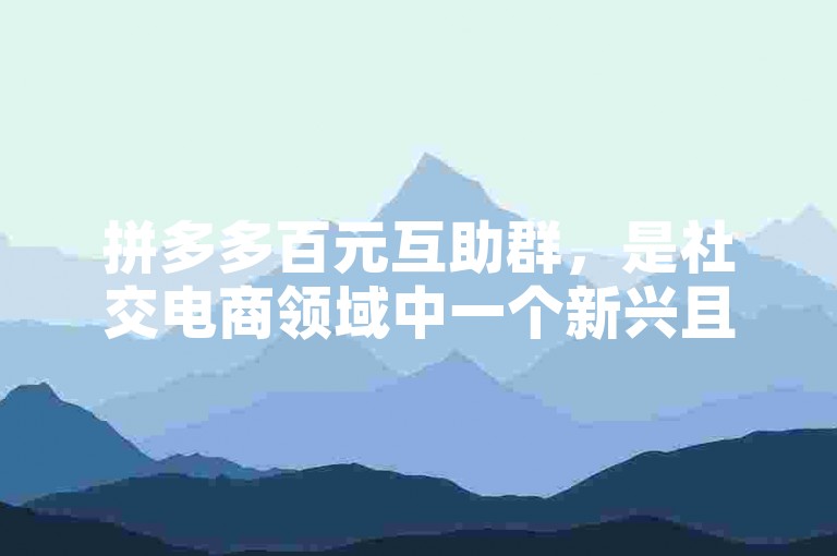 拼多多百元互助群，是社交电商领域中一个新兴且独特的现象。