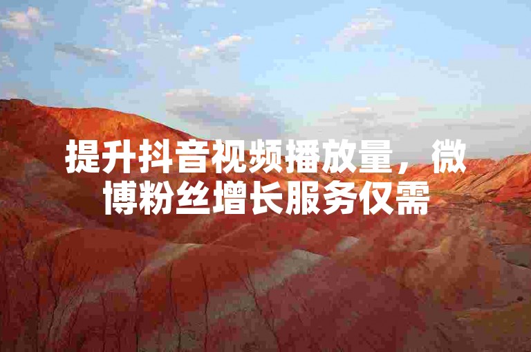 提升抖音视频播放量，微博粉丝增长服务仅需5元一百关注。