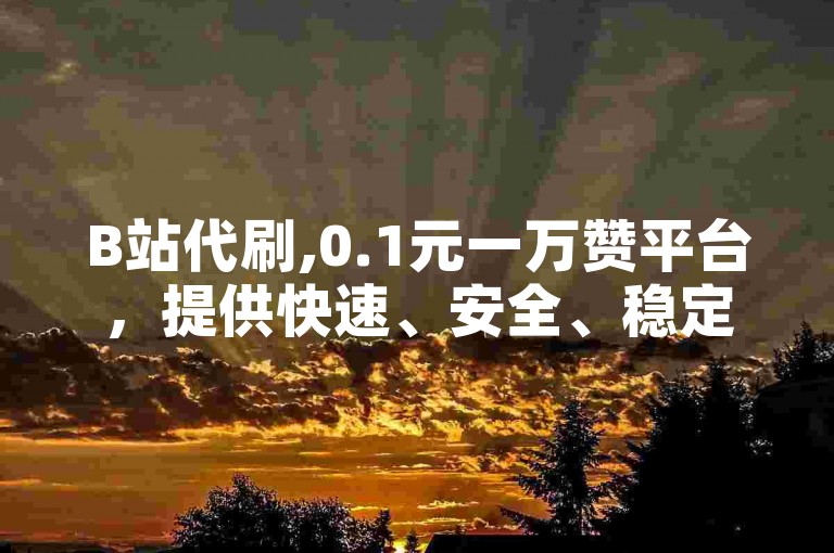 B站代刷,0.1元一万赞平台，提供快速、安全、稳定的点赞服务，助你轻松提升视频热度。
