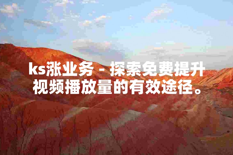 ks涨业务 - 探索免费提升视频播放量的有效途径。