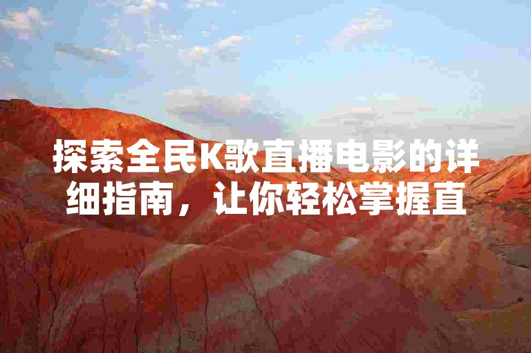 探索全民K歌直播电影的详细指南，让你轻松掌握直播技巧！