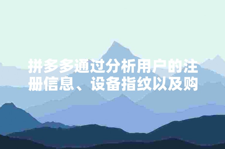拼多多通过分析用户的注册信息、设备指纹以及购物行为等多维度数据来精准识别新用户，并据此制定助力机制。