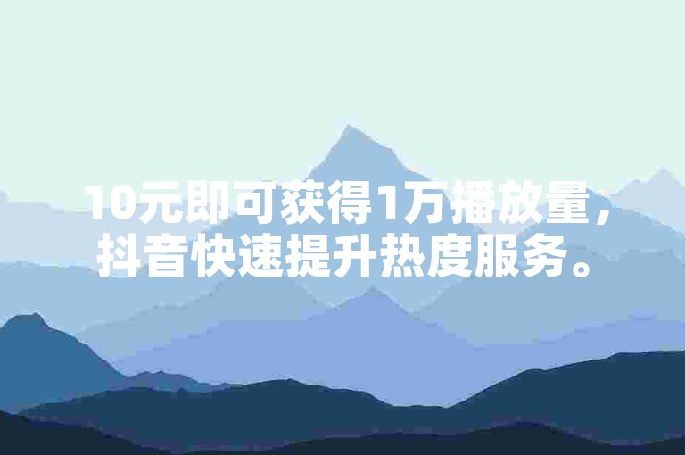 10元即可获得1万播放量，抖音快速提升热度服务。