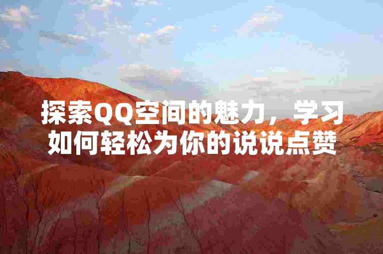 探索QQ空间的魅力，学习如何轻松为你的说说点赞。