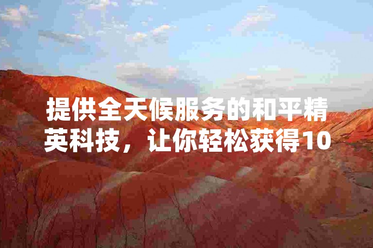 提供全天候服务的和平精英科技，让你轻松获得10万空间访客，同时我们的卡盟平台还独家揭秘了dy低价下单的秘诀。