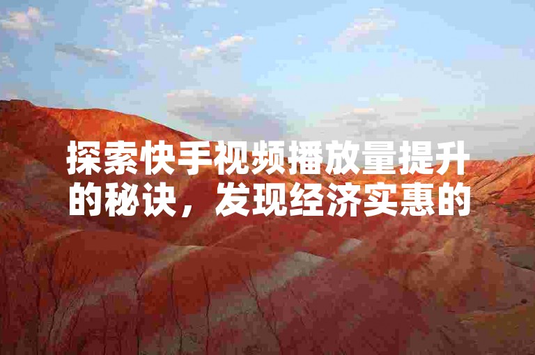 探索快手视频播放量提升的秘诀，发现经济实惠的增长策略。