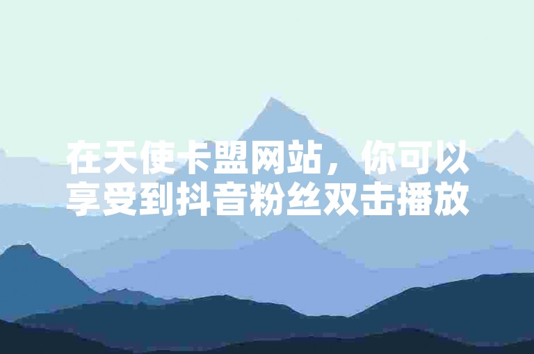 在天使卡盟网站，你可以享受到抖音粉丝双击播放下单只需0.01元的优惠，同时还能获得快手免费的一千播放量，而且使用后保证快手账号不掉粉。