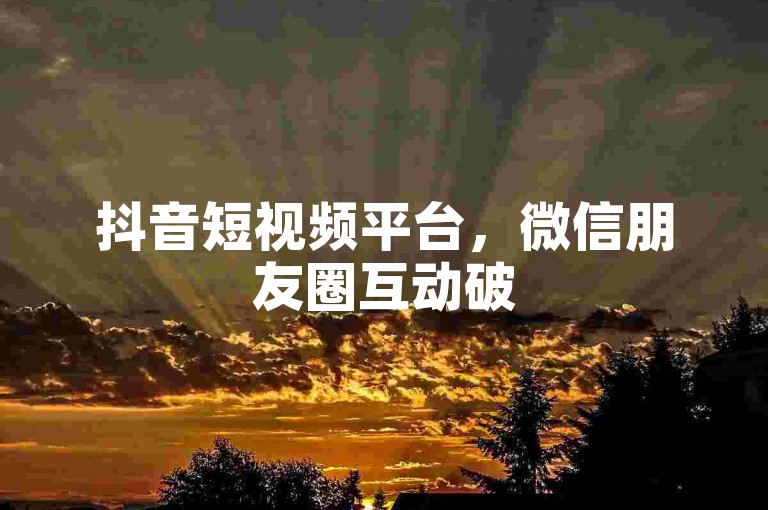 抖音短视频平台，微信朋友圈互动破5万 - wechat增值服务订购页面 - yinxiangwang充值入口。