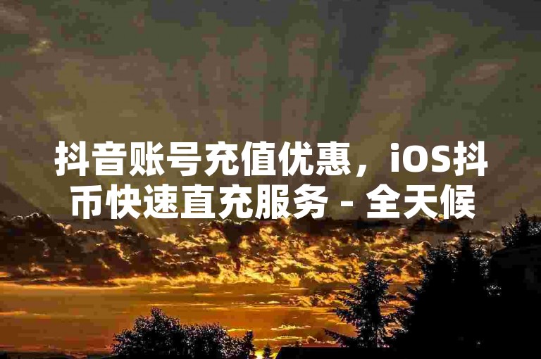 抖音账号充值优惠，iOS抖币快速直充服务 - 全天候自动接单，享受全网最实惠价格 - QQ空间点赞支持。