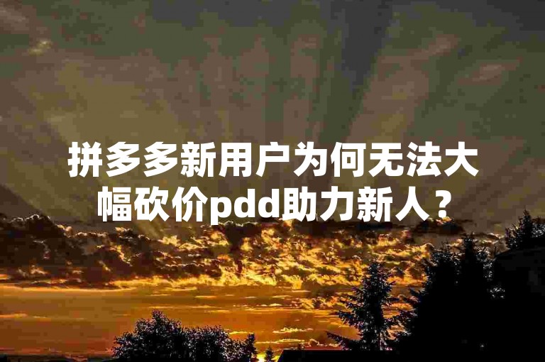 拼多多新用户为何无法大幅砍价pdd助力新人？