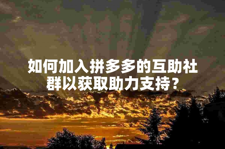 如何加入拼多多的互助社群以获取助力支持？