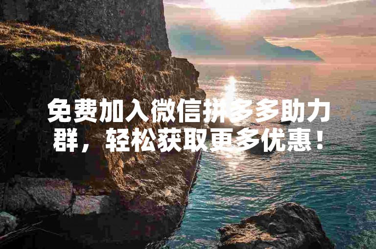 免费加入微信拼多多助力群，轻松获取更多优惠！