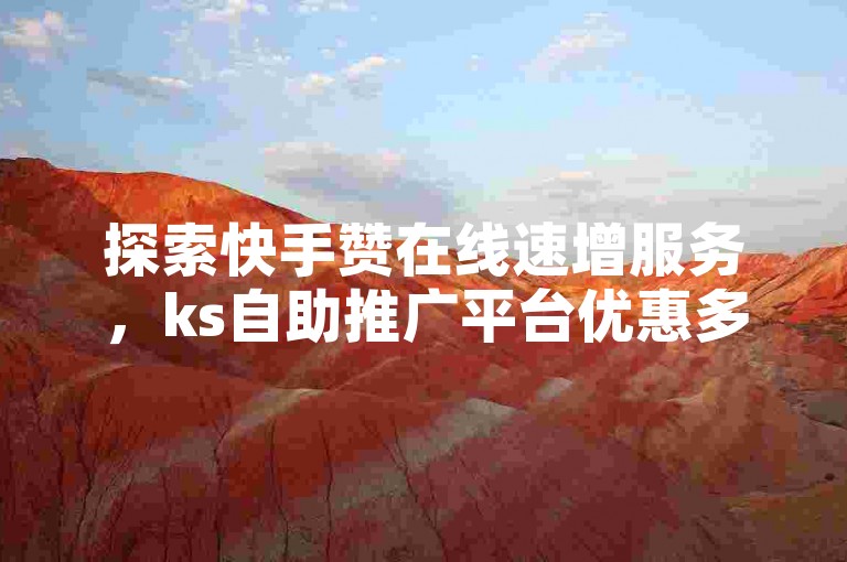 探索快手赞在线速增服务，ks自助推广平台优惠多。