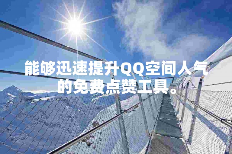 能够迅速提升QQ空间人气的免费点赞工具。