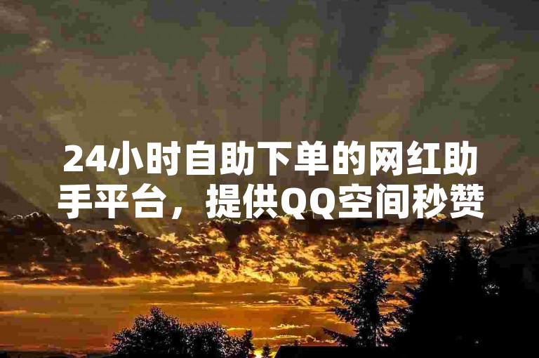 24小时自助下单的网红助手平台，提供QQ空间秒赞服务，让你的说说浏览量飙升，更有85折Q币优惠，每周限量400个。