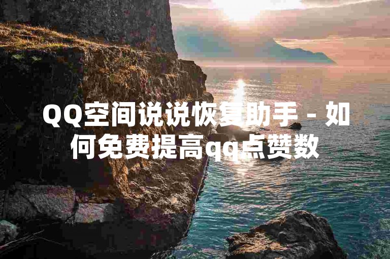 QQ空间说说恢复助手 - 如何免费提高qq点赞数