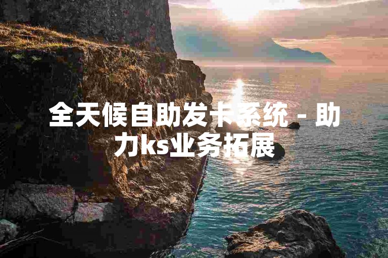 全天候自助发卡系统 - 助力ks业务拓展