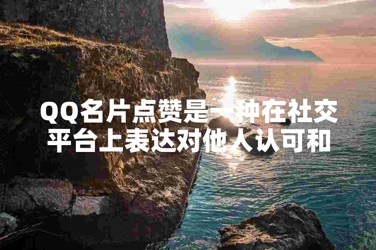 QQ名片点赞是一种在社交平台上表达对他人认可和喜爱的快捷方式。