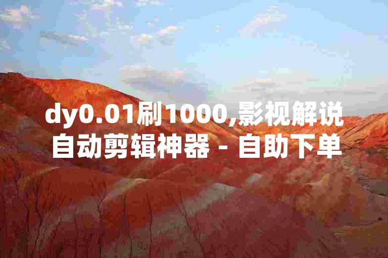 dy0.01刷1000,影视解说自动剪辑神器 - 自助下单小程序 - QQ空间真人说说赞自助下单。