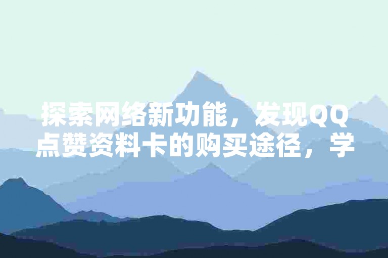 探索网络新功能，发现QQ点赞资料卡的购买途径，学习如何开启秒赞功能，同时了解拼多多免费助力工具的无界限使用和寻找性价比高的游戏辅助网站。