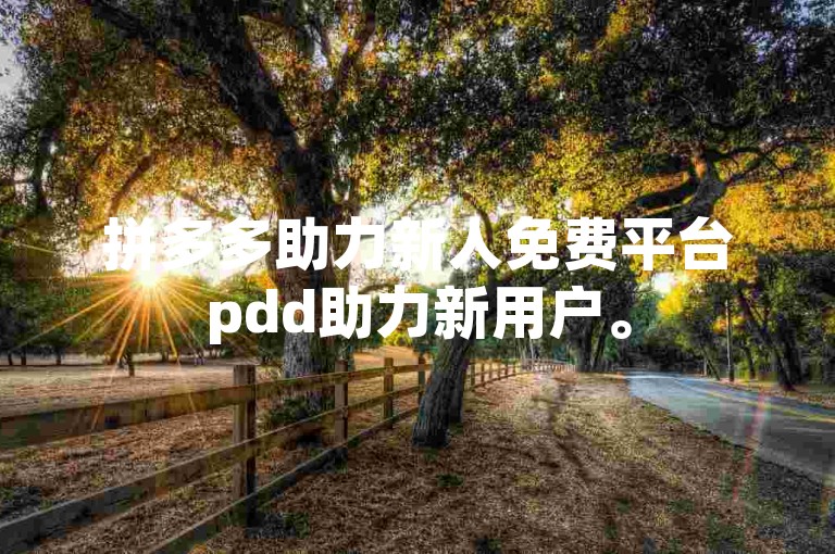 拼多多助力新人免费平台pdd助力新用户。