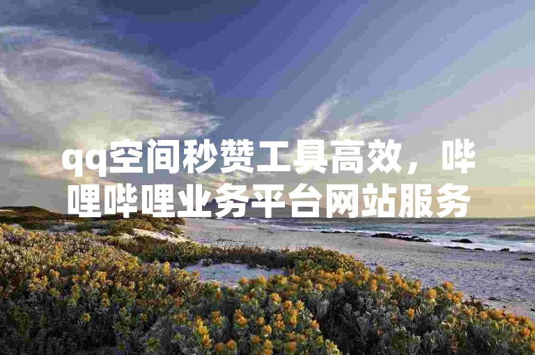 qq空间秒赞工具高效，哔哩哔哩业务平台网站服务 - 拼多多助力软件 - dy业务卡盟平台。