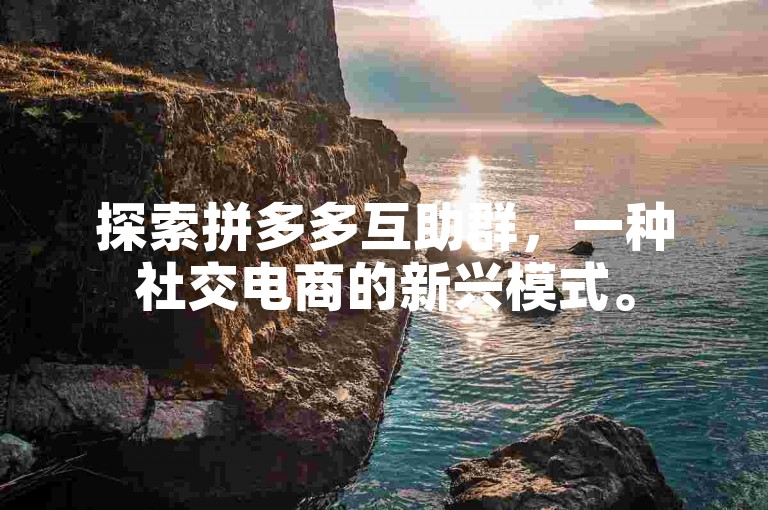 探索拼多多互助群，一种社交电商的新兴模式。