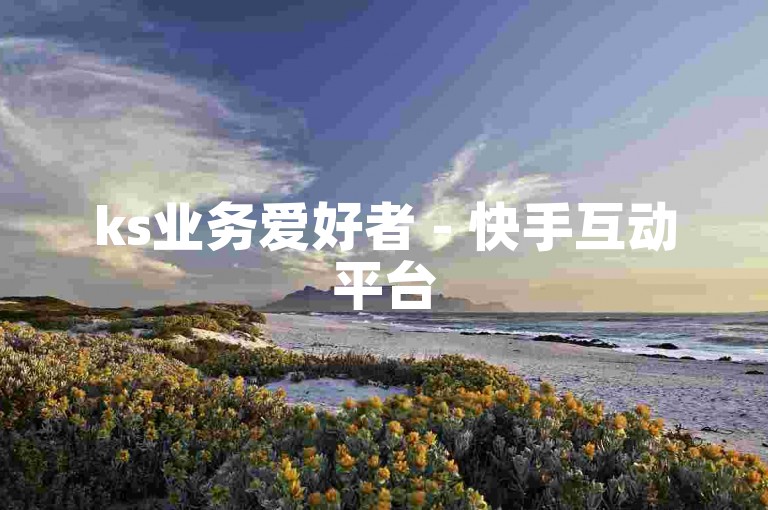 ks业务爱好者 - 快手互动平台